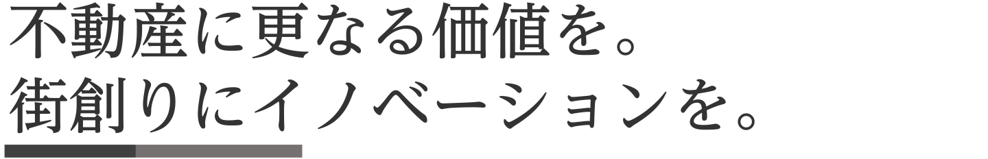 不動産に更なる価値を。 街創りにイノベーションを。